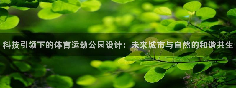 速8体育网：科技引领下的体育运动公园设计：未来城市与自然的和谐共生