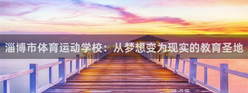 速8体育网：淄博市体育运动学校：从梦想变为现实的教育圣地