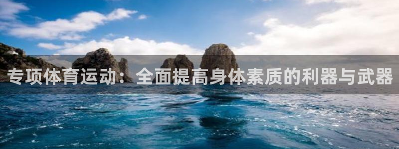 速8体育网：专项体育运动：全面提高身体素质的利器与武器
