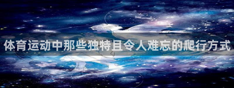 速8体育网：体育运动中那些独特且令人难忘的爬行方式
